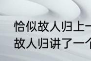 恰似故人归上一句　与君初相识恰似故人归讲了一个什么故事