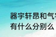 器宇轩昂和气宇轩昂哪个是正确的，有什么分别么　气宇轩昂是成语吗