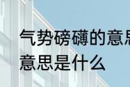 气势磅礴的意思是什么　气势磅礴的意思是什么