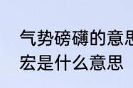 气势磅礴的意思是什么　气势磅礴恢宏是什么意思