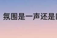 氛围是一声还是四声　气氛热闹意思