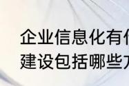 企业信息化有什么特征　企业信息化建设包括哪些方面