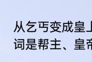 从乞丐变成皇上的游戏　乞丐的反义词是帮主、皇帝吗