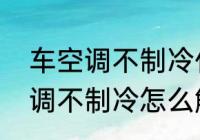 车空调不制冷什么原因导致的汽车空调不制冷怎么解决