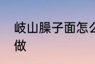 岐山臊子面怎么做　岐山臊子面怎么做