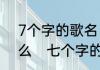 7个字的歌名，男的唱的好像是阿什么　七个字的歌名带与字