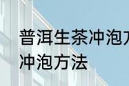 普洱生茶冲泡方法及过程　生普洱的冲泡方法