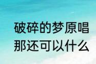 破碎的梦原唱　当一个人的梦破碎了那还可以什么