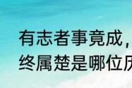 有志者事竟成，破釜沉舟，百二秦关终属楚是哪位历史名人说的