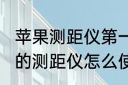 苹果测距仪第一次怎么开始　iPhone的测距仪怎么使用