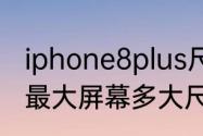 iphone8plus尺寸多大屏幕　苹果8p最大屏幕多大尺寸