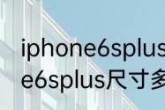 iphone6splus尺寸长宽厘米　iphone6splus尺寸多大