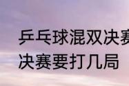 乒乓球混双决赛赢几局　乒乓球混双决赛要打几局