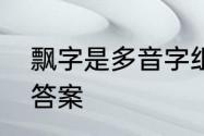 飘字是多音字组词　飘的近义词标准答案