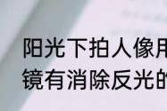 阳光下拍人像用偏振镜的效果　偏振镜有消除反光的效果吗