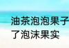 油茶泡泡果子怎样做　海贼王里谁吃了泡沫果实