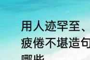 用人迹罕至、人声鼎沸、截然不同、疲倦不堪造句　身心疲惫的近义词有哪些