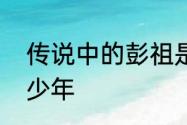 传说中的彭祖是什么人　彭祖距今多少年