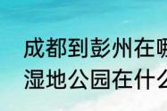 成都到彭州在哪里坐车　彭州会通湖湿地公园在什么地方