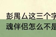 彭禺厶这三个字怎么念　深夜书店3灵魂伴侣怎么不是彭禺厶