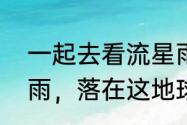 一起去看流星雨原唱　陪你去看流星雨，落在这地球上是什么歌