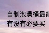 自制泡澡桶最简单的方法　浴桶到底有没有必要买