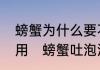 螃蟹为什么要不停的吐泡泡有什么做用　螃蟹吐泡泡是为了什么