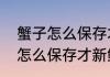 蟹子怎么保存才能放的时间长　螃蟹怎么保存才新鲜