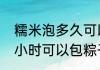 糯米泡多久可以包粽子　糯米泡四个小时可以包粽子吗