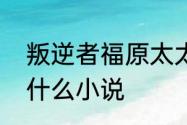 叛逆者福原太太是好人吗　林楠笙是什么小说