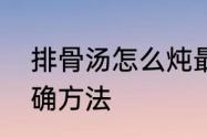 排骨汤怎么炖最好方法　炖排骨的正确方法