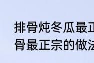 排骨炖冬瓜最正宗的做法　冬瓜炖排骨最正宗的做法