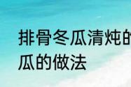 排骨冬瓜清炖的正宗做法　排骨炖冬瓜的做法