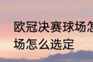 欧冠决赛球场怎么选定　欧冠决赛球场怎么选定