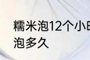 糯米泡12个小时还是四个小时　糯米泡多久