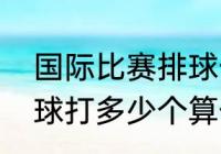 国际比赛排球一局打到多少分完　排球打多少个算一局结束