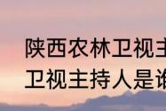 陕西农林卫视主持人是谁　陕西农林卫视主持人是谁