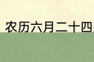 农历六月二十四是阳历上的几月几号