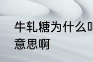 牛轧糖为什么叫牛轧糖　牛轧糖是啥意思啊