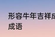 形容牛年吉祥成语　牛年吉祥话四字成语