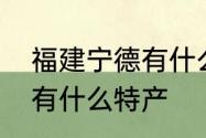 福建宁德有什么特产　福建省宁德市有什么特产