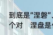 到底是“涅磐”、“涅槃”还是“涅盘”哪个对　涅盘是什么意思