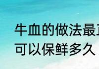 牛血的做法最正宗的做法　新鲜牛血可以保鲜多久