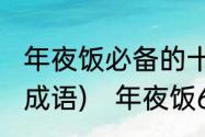 年夜饭必备的十种菜(要有寓意，四字成语)　年夜饭6个菜有什么寓意