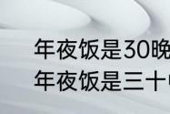 年夜饭是30晚上吃还是初一早上吃　年夜饭是三十中午还是三十晚上