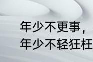 年少不更事，年少勿轻狂什么意思　年少不轻狂枉为少郎的意思