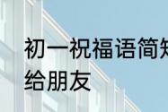 初一祝福语简短吉祥　初一的祝福语给朋友