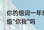 你的组词一年级　用“你”组词，可以组“你我”吗