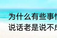 为什么有些事情说都说不清楚　为啥说话老是说不成完整