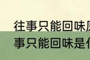 往事只能回味原版歌词是啥意思　往事只能回味是什么歌